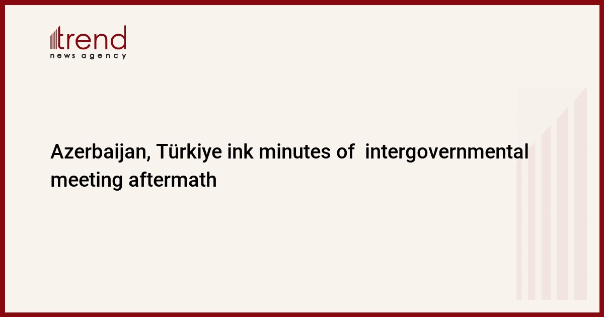 Azerbaycan ve Türkiye, toplantının ardından gerçekleşen hükümetlerarası toplantının tutanaklarını imzaladı