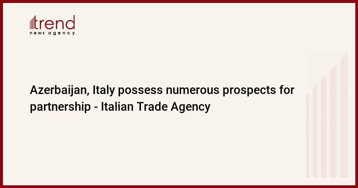 L’Azerbaigian e l’Italia hanno molte prospettive di partnership – Italian Trade Agency