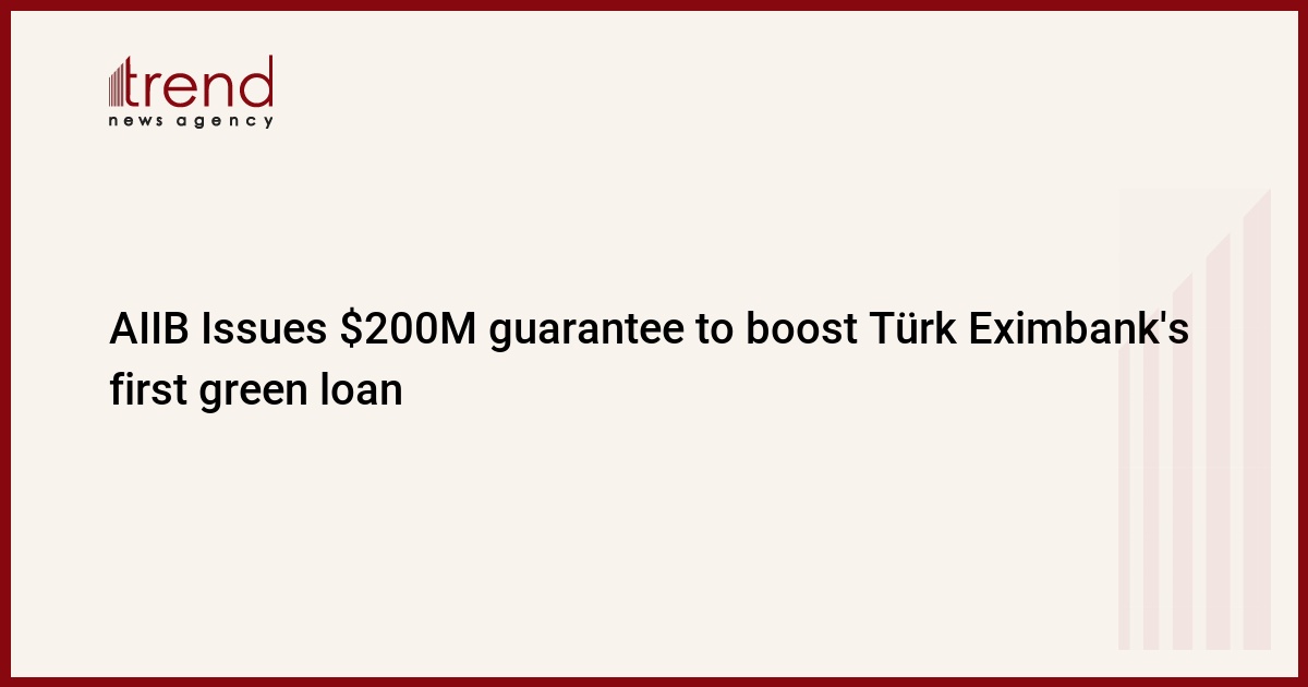 AIIB, Türk Eximbank’ın ilk yeşil kredisine 200 milyon dolar garanti verdi