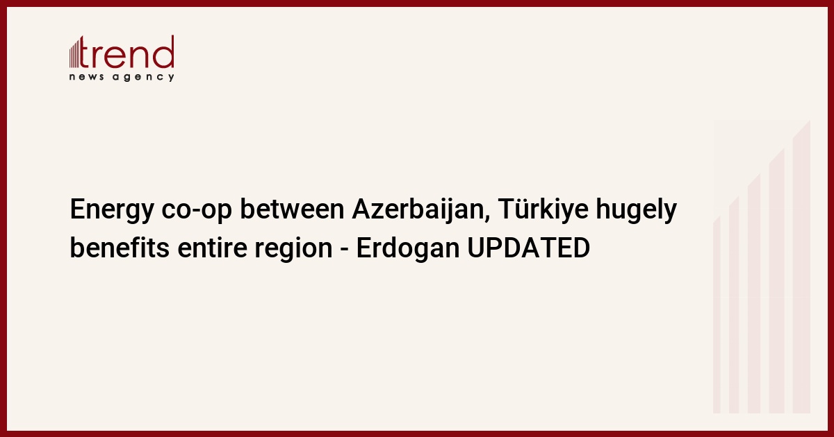 Azerbaycan ile Türkiye arasındaki enerji işbirliği tüm bölgeye büyük fayda sağlıyor – Erdoğan Güncellemesi