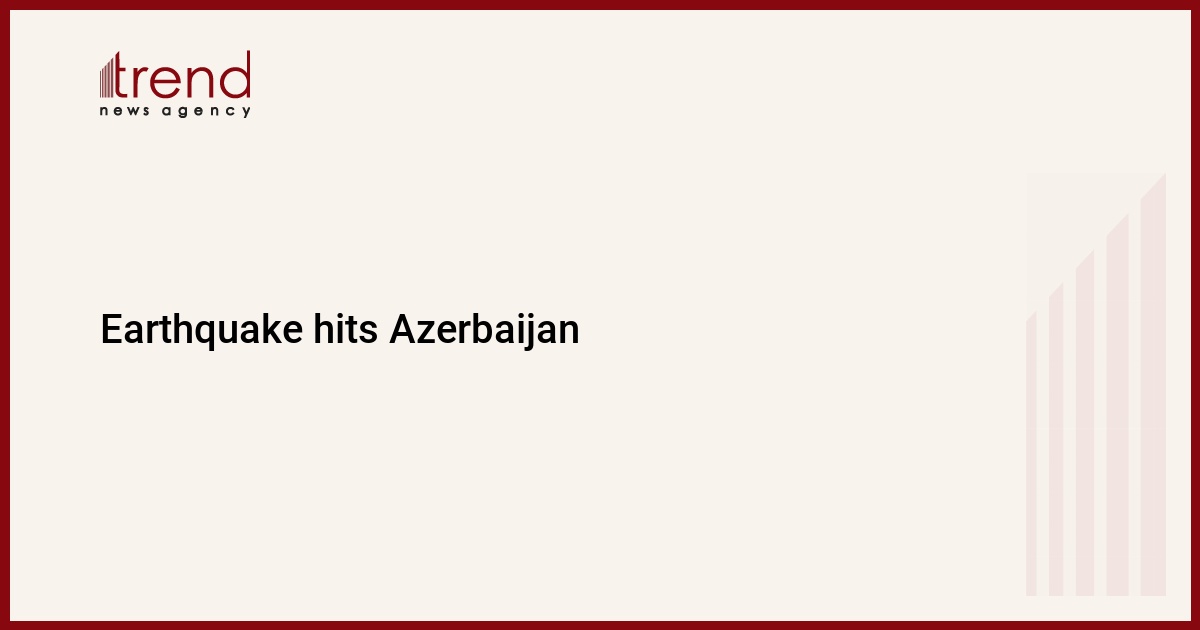 Earthquake hits Azerbaijan – Trend.Az