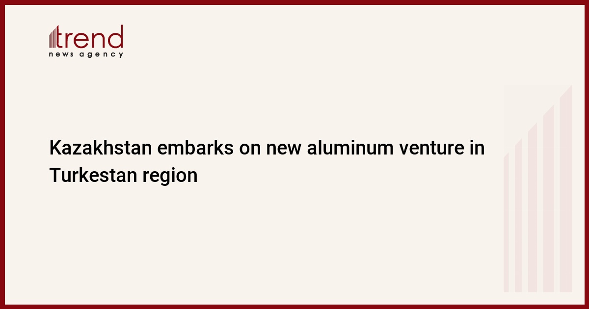 Kazakhstan embarks on new aluminum venture in Turkestan region