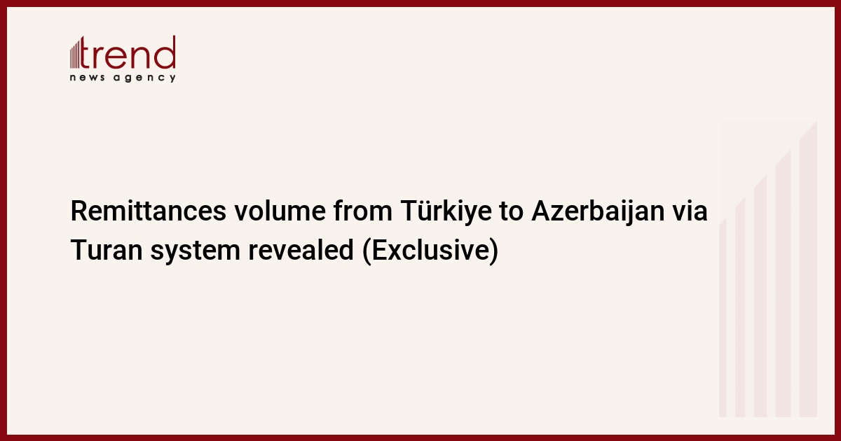 Remittances volume from Türkiye to Azerbaijan via Turan system revealed (Exclusive)